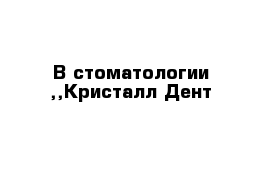 В стоматологии ,,Кристалл-Дент